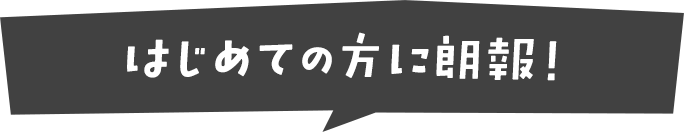 初めての方に朗報！