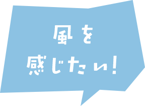 風を感じたい！