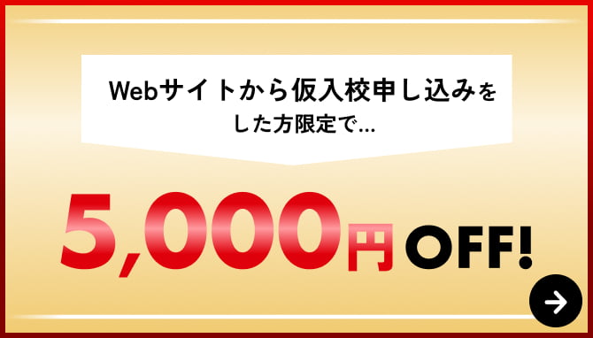 Webサイトから仮入校申し込みをした方限定で…5,000円OFF!