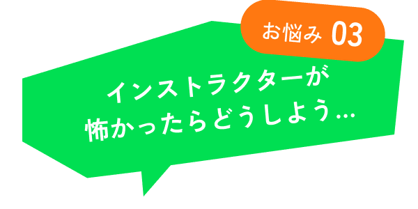 インストラクターが怖かったらどうしよう…