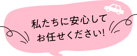 私たちに安心してお任せください！