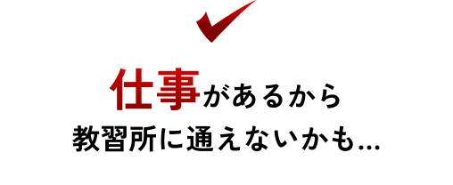 仕事があるから教習所に通えないかも…