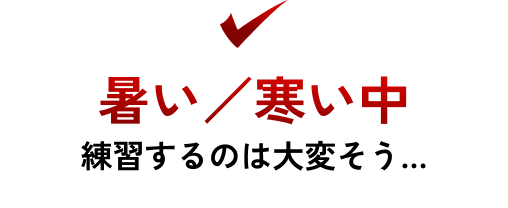 暑い／寒い中練習するのは大変そう…